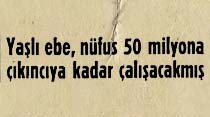 Yaşlı ebe, nüfus 50 milyona çıkıncıya kadar çalışacakmış