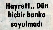 Hayret!..Dün hiçbir banka soyulmadı