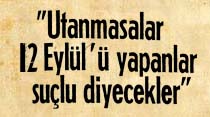 "Utanmasalar 12 Eyl&uuml;l'&uuml; yapanlar su&ccedil;lu diyecekler"