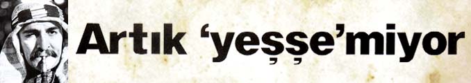 Artık 'yeşşe'miyor