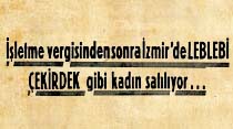 İşletme vergisinden sonra İzmir'de LEBLEBİ &Ccedil;EKİRDEK gibi kadın satılıyor...