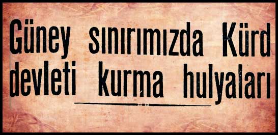 G&uuml;ney sınırımızda K&uuml;rd devleti kurma hulyaları