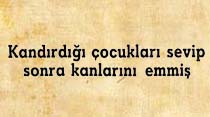Kandırdığı &ccedil;ocukları sevip sonra kanlarını emmiş