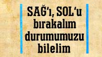 SAĞ'ı, SOL'u bırakalım durumumuzu bilelim