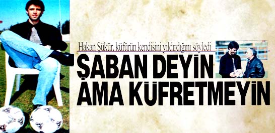 Şaban deyin ama k&uuml;fretmeyin