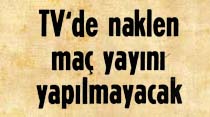 TV'de naklen ma&ccedil; yayını yapılmayacak