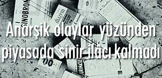 Anarşik olaylar y&uuml;z&uuml;nden piyasada sinir ilacı kalmadı