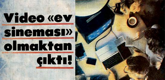 Video "ev sineması" olmaktan &ccedil;ıktı