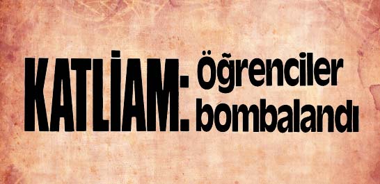 Katliam: &Ouml;ğrenciler bombalandı