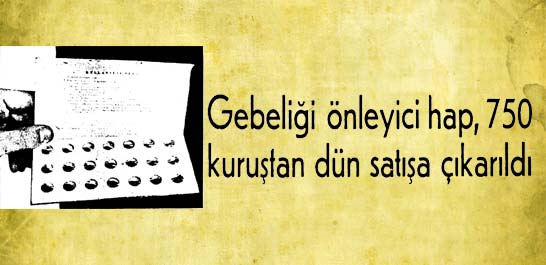 Gebeliği &ouml;nleyici hap, 750 kuruştan d&uuml;n satışa &ccedil;ıkarıldı