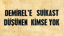 Suikast haberi hayaldir, Demirel'e suikast d&uuml;ş&uuml;nen kimse yok