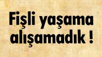 Fişli yaşama alışamadık!