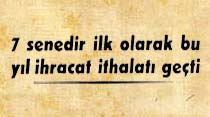 7 senedir ilk olarak bu yıl ihracat ithalatı geçti