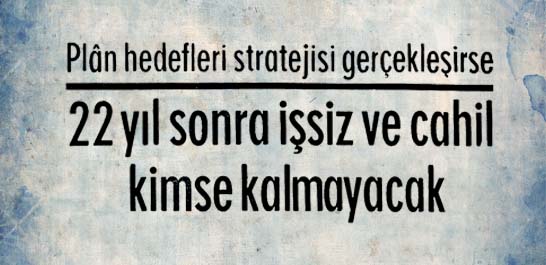 22 yıl sonra işsiz ve cahil kimse kalmayacak