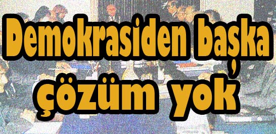 Demokrasiden başka çözüm yok
