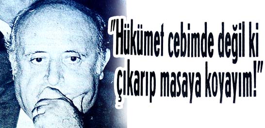 "Hükümet cebimde değil ki çıkarıp masaya koyayım!"