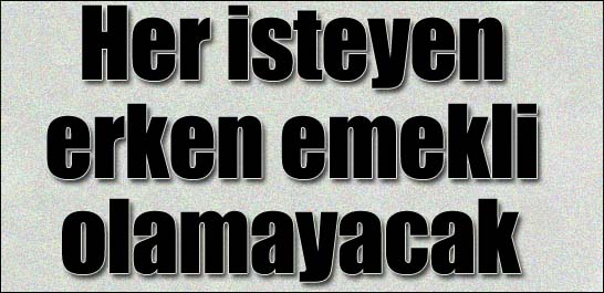 Her isteyen erken emekli olamayacak