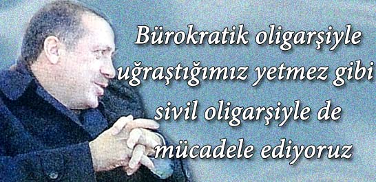Bürokratik oligarşiyle uğraştığımız yetmez gibi sivil oligarşiyle de uğraşıyoruz