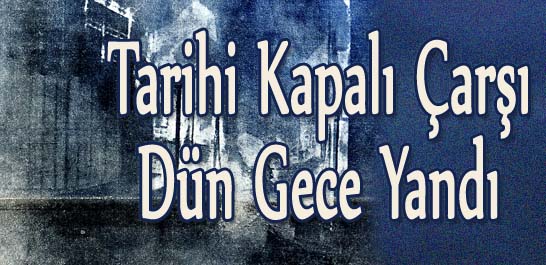 Tarihi Kapalı Çarşı Dün Gece Yandı