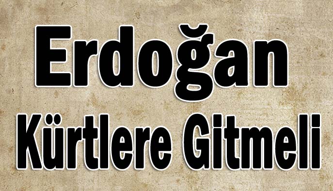 Erdoğan Kürtlere gitmeli
