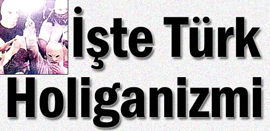 İşte Türk holiganizmi