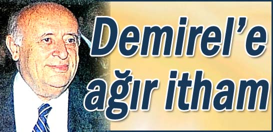 Demirel'e ağır itham