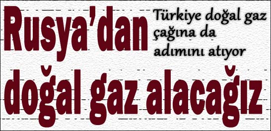 Rusya'dan doğal gaz alacağız