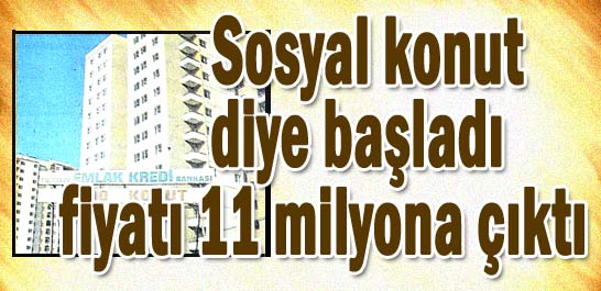 Sosyal konut diye başladı fiyatı 11 milyona &ccedil;ıktı