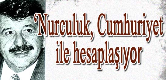 'Nurculuk, Cumhuriyet ile hesaplaşıyor'
