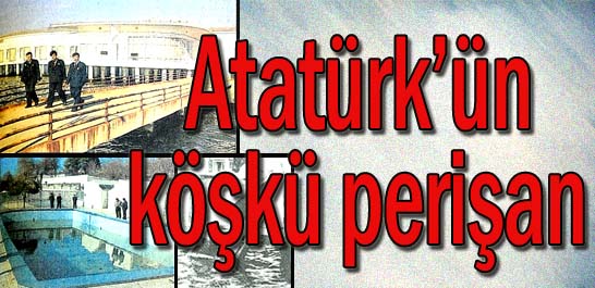 Atat&uuml;rk'&uuml;n k&ouml;şk&uuml; perişan