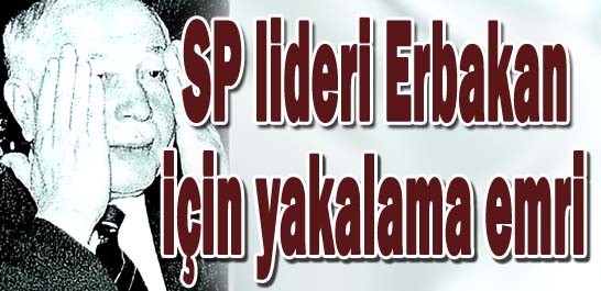 SP lideri Erbakan i&ccedil;in yakalama emri