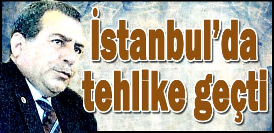 İstanbul'da tehlike ge&ccedil;ti