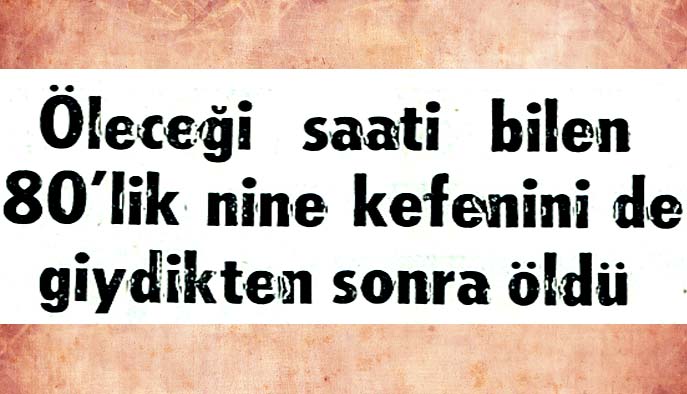 &Ouml;leceği saati bilen 80'lik nine kefenini de giydikten sonra &ouml;ld&uuml;