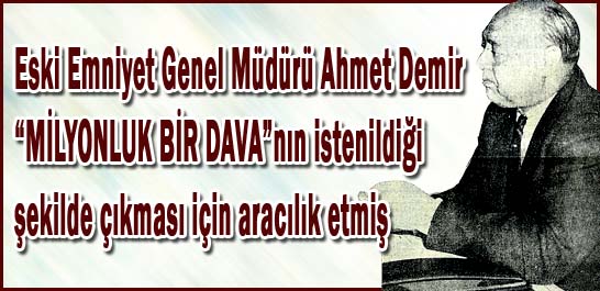Eski Emniyet M&uuml;d&uuml;r&uuml; Ahmet Demir "MİLYONLUK BİR DAVA"nın istenildiği şekilde &ccedil;ıkması i&ccedil;in aracılık etmiş