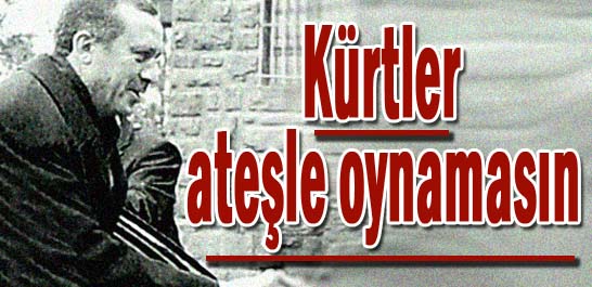 K&uuml;rtler ateşle oynamasın