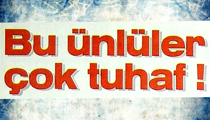 Bu &uuml;nl&uuml;ler &ccedil;ok tuhaf