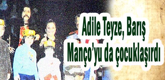 Adile Teyze, Barış Man&ccedil;o'yu da &ccedil;ocuklaştırdı