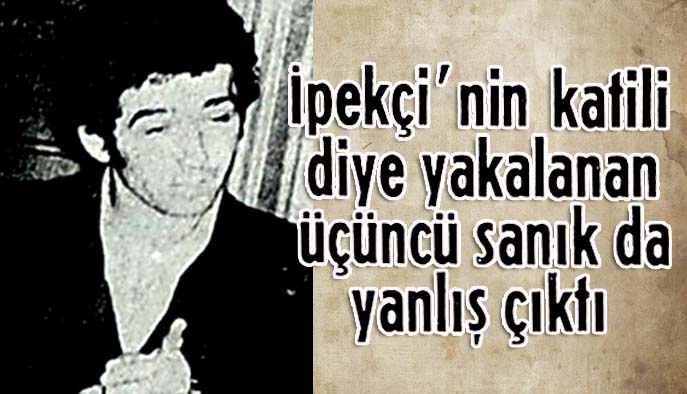 İpek&ccedil;i'nin katili diye yakalanan &uuml;&ccedil;&uuml;nc&uuml; sanık da yanlış &ccedil;ıktı