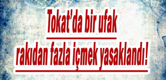 Tokat'da bir ufak rakıdan fazla i&ccedil;mek yasaklandı!