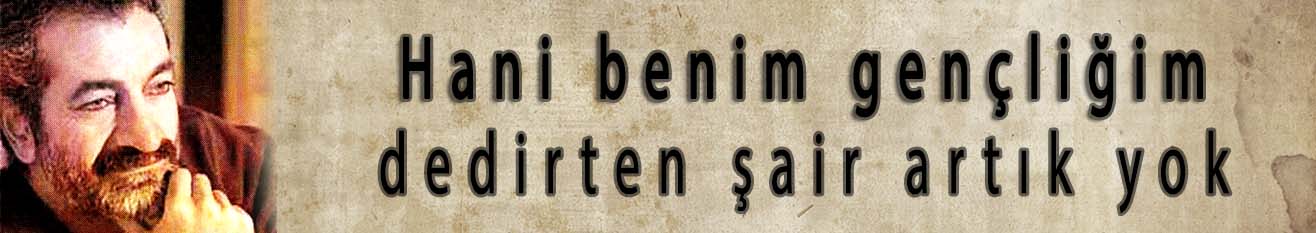 Hani benim gen&ccedil;liğim dedirten şair artık yok