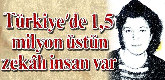 T&uuml;rkiye'de 1,5 milyon &uuml;st&uuml;n zekalı insan var