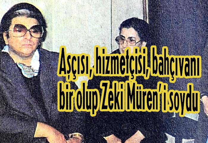 Aş&ccedil;ısı, hizmet&ccedil;isi, bah&ccedil;ıvanı bir olup Zeki M&uuml;ren'i soydu