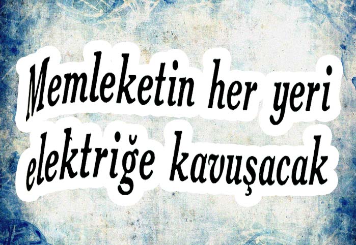 Memleketin her yeri elektriğe kavuşacak