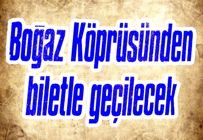 Boğaz K&ouml;pr&uuml;s&uuml;nden biletle ge&ccedil;ilecek