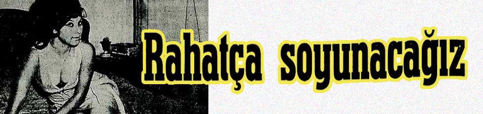 Rahat&ccedil;a soyunacağız