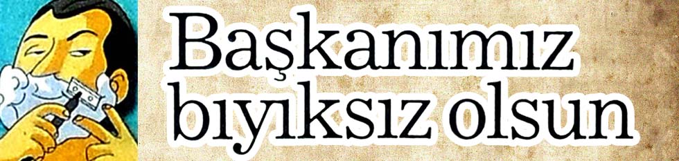 Başkanımız bıyıksız olsun