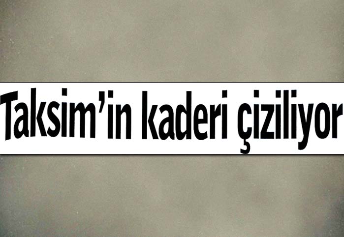 Taksim'in kaderi &ccedil;iziliyor