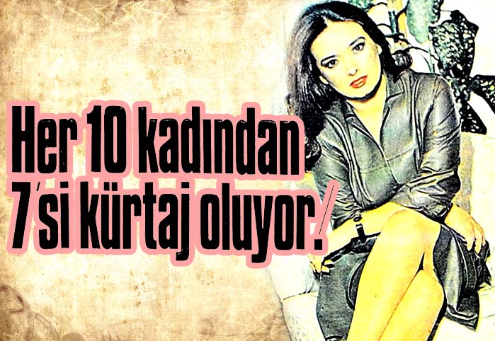 Her 10 kadından 7'si k&uuml;rtaj oluyor