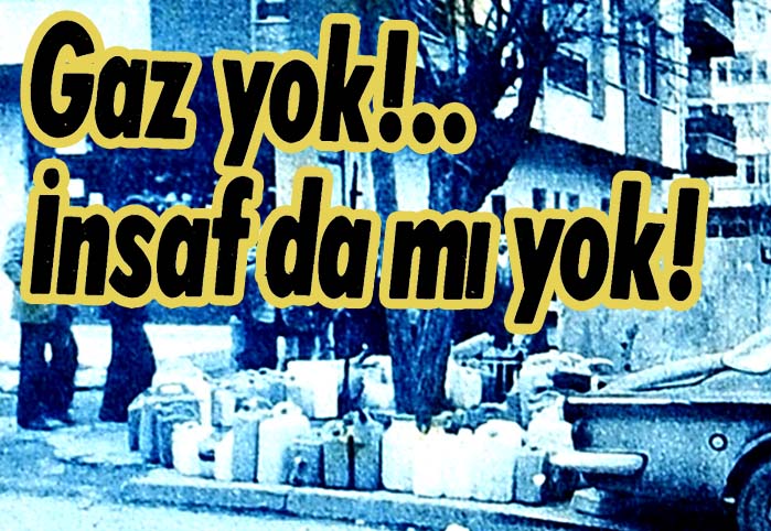 Gaz yok!.. İnsaf da mı yok!