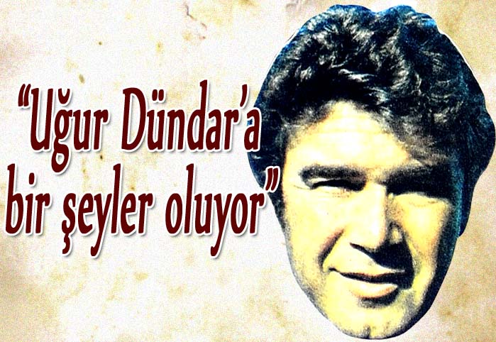 "Uğur D&uuml;ndar'a bir şeyler oluyor"